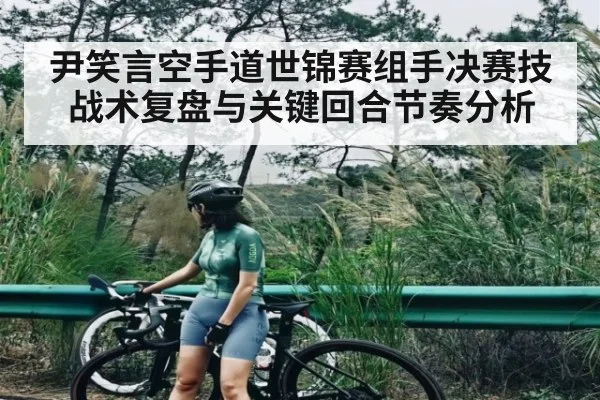 尹笑言空手道世锦赛组手决赛技战术复盘与关键回合节奏分析